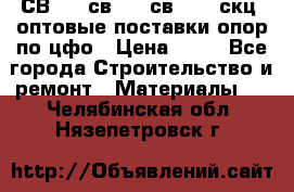  СВ 95, св110, св 164, скц  оптовые поставки опор по цфо › Цена ­ 10 - Все города Строительство и ремонт » Материалы   . Челябинская обл.,Нязепетровск г.